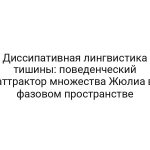 Диссипативная лингвистика тишины: поведенческий аттрактор множества Жюлиа в фазовом пространстве