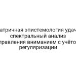 Матричная эпистемология удачи: спектральный анализ управления вниманием с учётом регуляризации