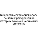 Кибернетическая сейсмология решений: рекуррентные паттерны токена в нелинейной динамике